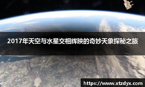 2017年天空与水星交相辉映的奇妙天象探秘之旅