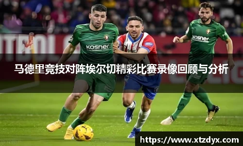 马德里竞技对阵埃尔切精彩比赛录像回顾与分析