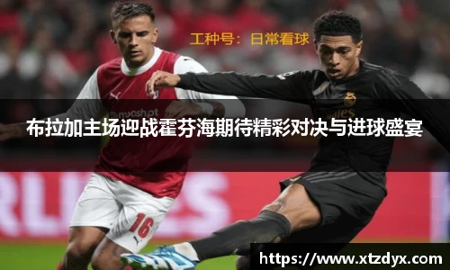 布拉加主场迎战霍芬海期待精彩对决与进球盛宴