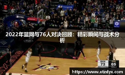 2022年篮网与76人对决回顾：精彩瞬间与战术分析