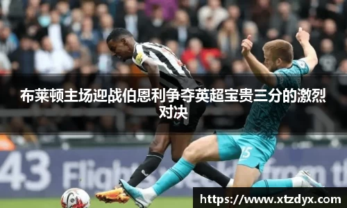 布莱顿主场迎战伯恩利争夺英超宝贵三分的激烈对决