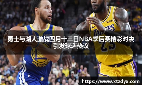 勇士与湖人激战四月十三日NBA季后赛精彩对决引发球迷热议